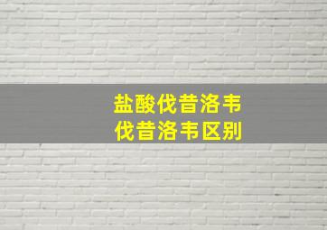 盐酸伐昔洛韦 伐昔洛韦区别